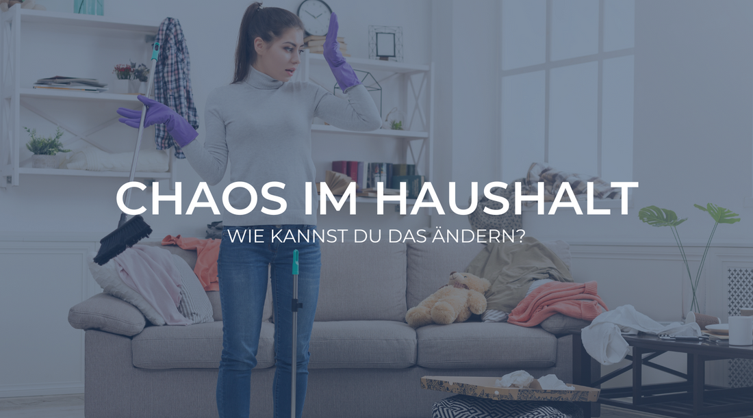 Warum dein Haushalt chaotisch ist – und wie du das ändern kannst