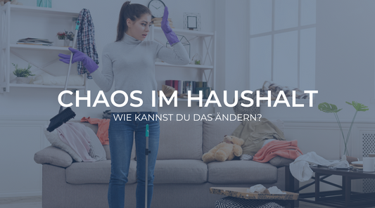 Warum dein Haushalt chaotisch ist – und wie du das ändern kannst