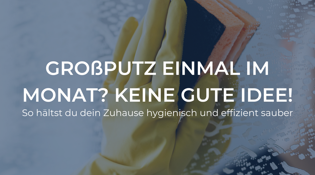 Warum einmal im Monat Großputz keine gute Idee ist: So hältst du dein Zuhause hygienisch und effizient sauber