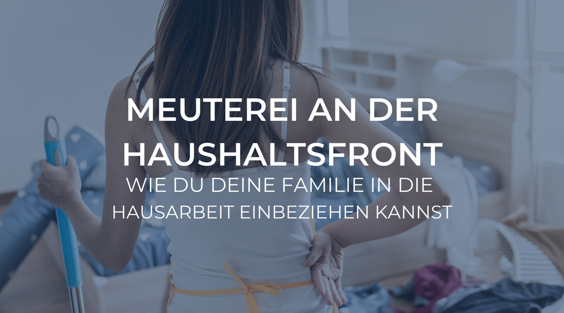 Meuterei an der Haushaltsfront: Wie du deine Familie in die Hausarbeit einbeziehen kannst