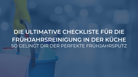 Die ultimative Checkliste für die Frühjahrsreinigung in der Küche: So gelingt dir der perfekte Frühjahrsputz