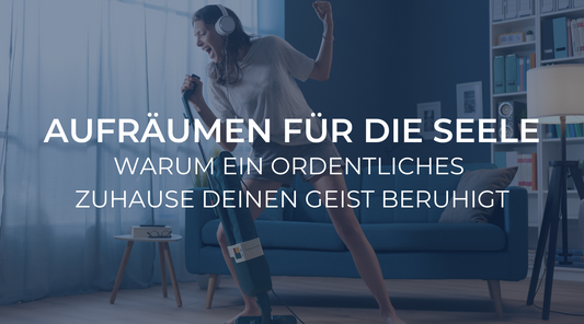 Aufräumen für die Seele: Warum ein ordentliches Zuhause deinen Geist beruhigt